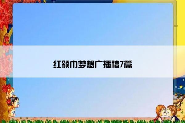 红领巾梦想广播稿7篇