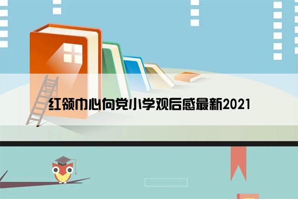 红领巾心向党小学观后感最新2021