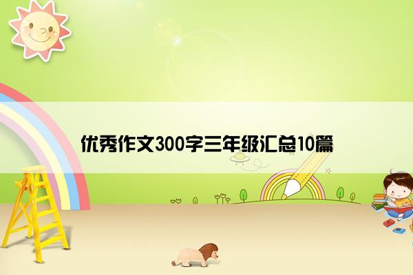 优秀作文300字三年级汇总10篇