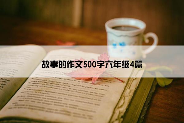 故事的作文500字六年级4篇