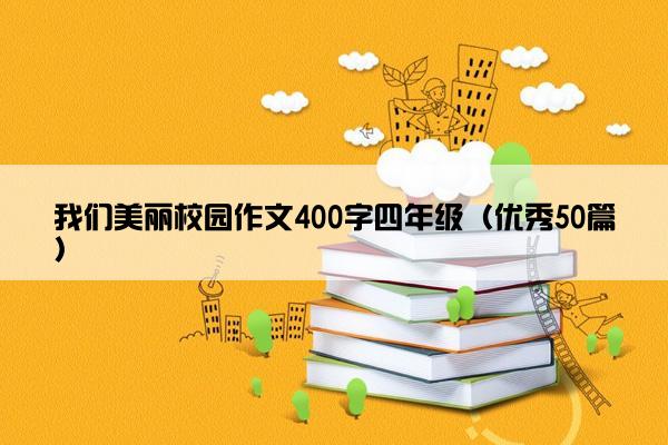 我们美丽校园作文400字四年级（优秀50篇）