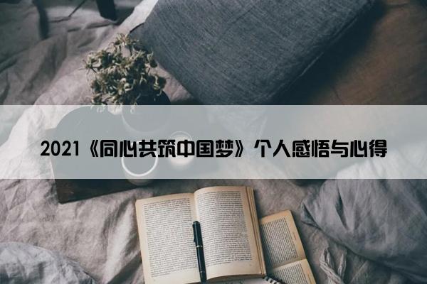 2021《同心共筑中国梦》个人感悟与心得