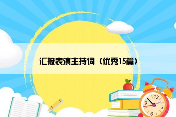 汇报表演主持词（优秀15篇）