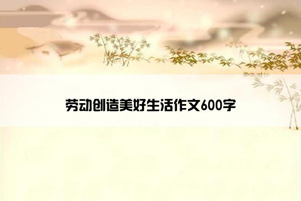 劳动创造美好生活作文600字