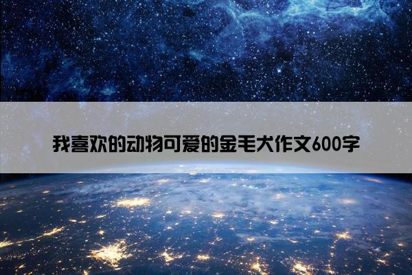 我喜欢的动物可爱的金毛犬作文600字