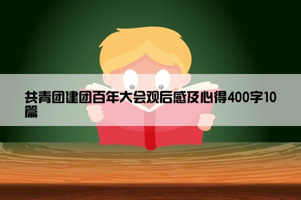 共青团建团百年大会观后感及心得400字10篇