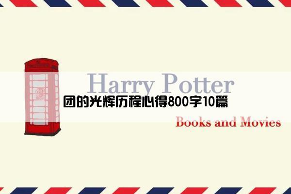 团的光辉历程心得800字10篇