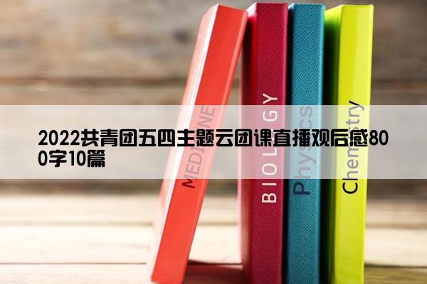 2022共青团五四主题云团课直播观后感800字10篇