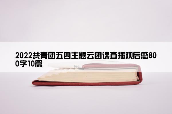 2022共青团五四主题云团课直播观后感800字10篇