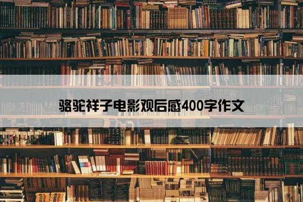 骆驼祥子电影观后感400字作文