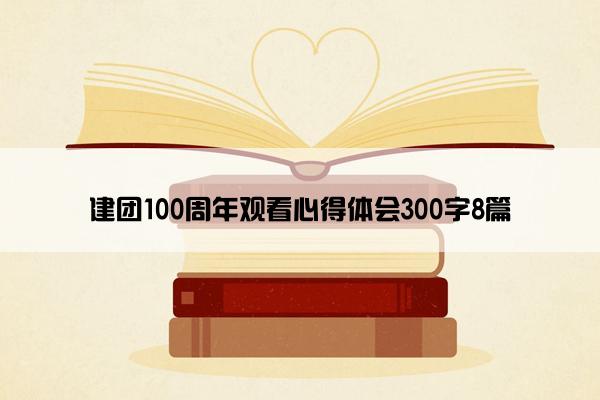 建团100周年观看心得体会300字8篇