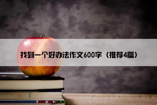 找到一个好办法作文600字（推荐4篇）